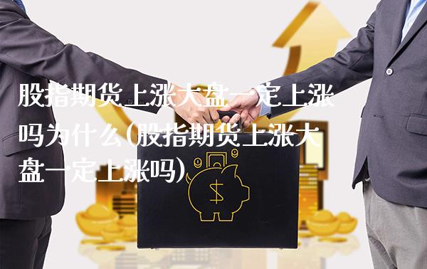 股指期货上涨大盘一定上涨吗为什么(股指期货上涨大盘一定上涨吗) (https://www.njaxzs.com/) 期货开户 第1张