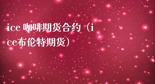 ice 咖啡期货合约（ice布伦特期货） (https://www.njaxzs.com/) 内盘期货 第1张