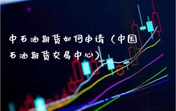 中石油期货如何申请（中国石油期货交易中心） (https://www.njaxzs.com/) 期货直播间 第1张