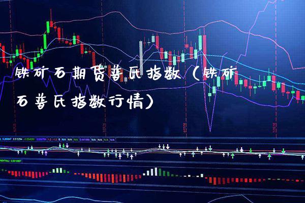 铁矿石期货普氏指数（铁矿石普氏指数行情） (https://www.njaxzs.com/) 内盘期货 第1张