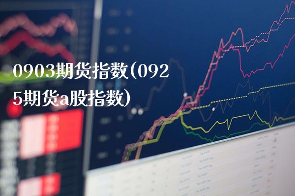 0903期货指数(0925期货a股指数) (https://www.njaxzs.com/) 期货行情 第1张