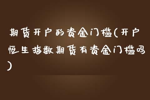 期货开户的资金门槛(开户恒生指数期货有资金门槛吗) (https://www.njaxzs.com/) 期货行情 第1张