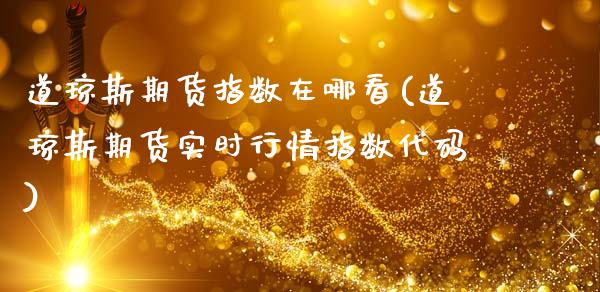 道琼斯期货指数在哪看(道琼斯期货实时行情指数代码) (https://www.njaxzs.com/) 期货开户 第1张