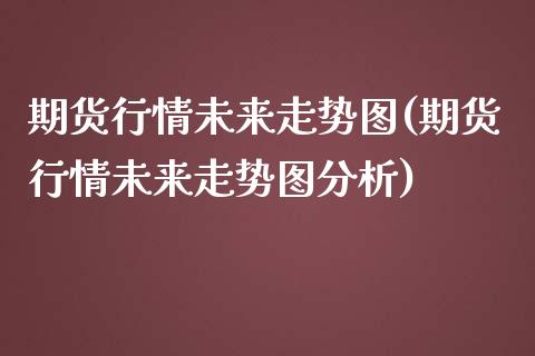期货行情未来走势图(期货行情未来走势图分析) (https://www.njaxzs.com/) 黄金期货 第1张