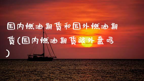 国内燃油期货和国外燃油期货(国内燃油期货跟外盘吗) (https://www.njaxzs.com/) 期货行情 第1张