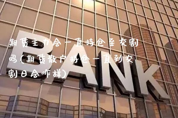 期货主力会一直持仓至交割吗(期货散户持仓一直到交割日会咋样) (https://www.njaxzs.com/) 期货开户 第1张