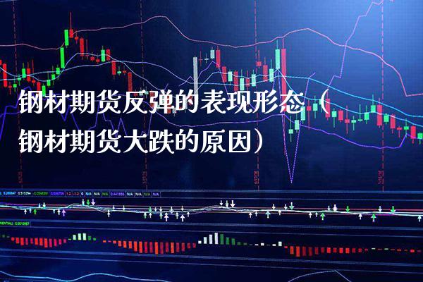钢材期货反弹的表现形态（钢材期货大跌的原因） (https://www.njaxzs.com/) 期货直播间 第1张