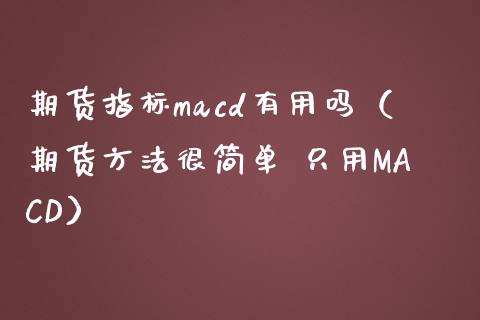 期货指标cd有用吗（期货方法很简单 只用MACD） (https://www.njaxzs.com/) 期货直播间 第1张