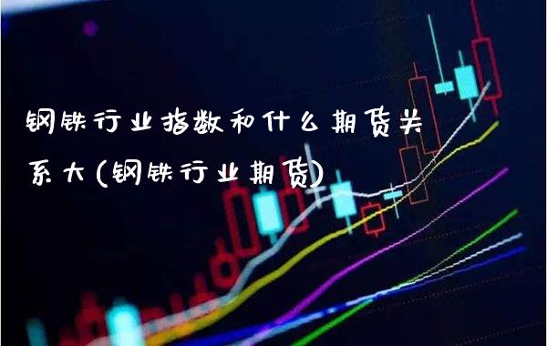 钢铁行业指数和什么期货关系大(钢铁行业期货) (https://www.njaxzs.com/) 黄金期货 第1张