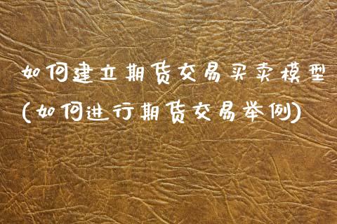 如何建立期货交易买卖模型(如何进行期货交易举例) (https://www.njaxzs.com/) 期货行情 第1张