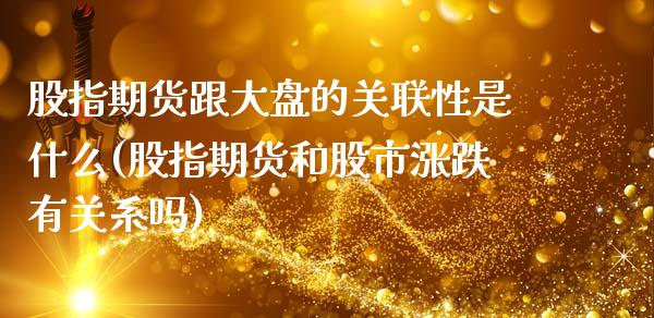 股指期货跟大盘的关联性是什么(股指期货和股市涨跌有关系吗) (https://www.njaxzs.com/) 黄金期货 第1张