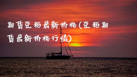 期货豆粕最新价格(豆粕期货最新价格行情) (https://www.njaxzs.com/) 期货开户 第1张