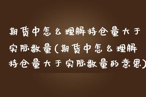 期货中怎么理解持仓量大于实际数量(期货中怎么理解持仓量大于实际数量的意思) (https://www.njaxzs.com/) 期货开户 第1张