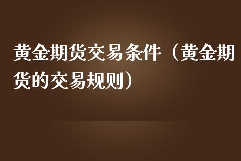 黄金期货交易条件（黄金期货的交易规则） (https://www.njaxzs.com/) 黄金期货 第1张