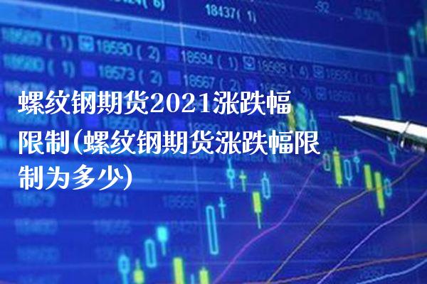 螺纹钢期货2021涨跌幅限制(螺纹钢期货涨跌幅限制为多少) (https://www.njaxzs.com/) 期货开户 第1张
