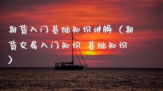 期货入门基础知识讲解(期货交易入门知识 基础知识) 内盘期货 第1张-爱新财经 期货入门基础知识讲解(期货交易入门知识 基础知识) (https://www.njaxzs.com/) 内盘期货 第1张