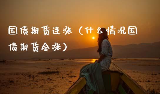 国债期货连涨（什么情况国债期货会涨） (https://www.njaxzs.com/) 期货直播间 第1张