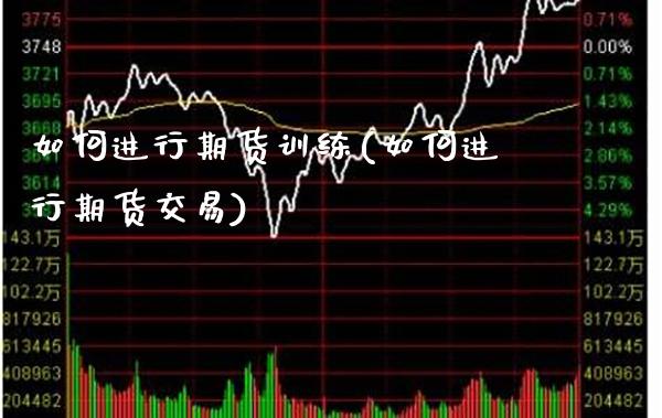 如何进行期货训练(如何进行期货交易) (https://www.njaxzs.com/) 期货直播间 第1张