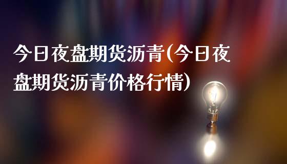 今日夜盘期货沥青(今日夜盘期货沥青价格行情) (https://www.njaxzs.com/) 期货开户 第1张