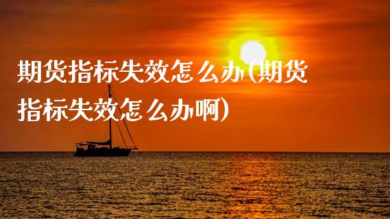 期货指标失效怎么办(期货指标失效怎么办啊) (https://www.njaxzs.com/) 期货直播间 第1张