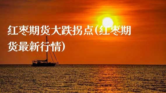 红枣期货大跌拐点(红枣期货最新行情) (https://www.njaxzs.com/) 期货行情 第1张