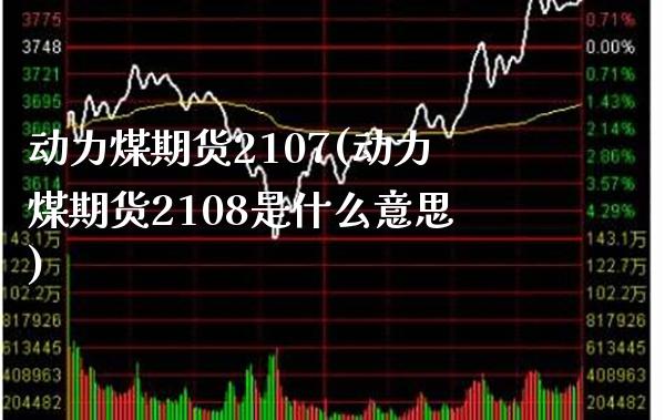 动力煤期货2107(动力煤期货2108是什么意思) (https://www.njaxzs.com/) 期货直播间 第1张