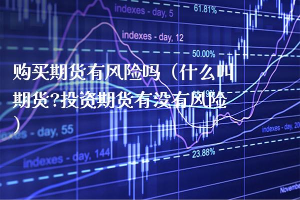 购买期货有风险吗（什么叫期货?投资期货有没有风险） (https://www.njaxzs.com/) 期货行情 第1张
