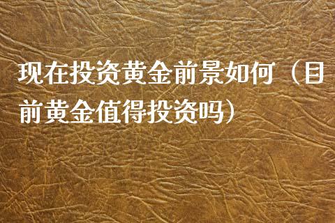 现在投资黄金前景如何（目前黄金值得投资吗） (https://www.njaxzs.com/) 期货行情 第1张