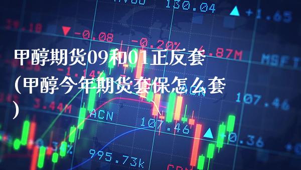 甲醇期货09和01正反套(甲醇今年期货套保怎么套) 原油期货 第1张-爱新财经 甲醇期货09和01正反套(甲醇今年期货套保怎么套) (https://www.njaxzs.com/) 原油期货 第1张