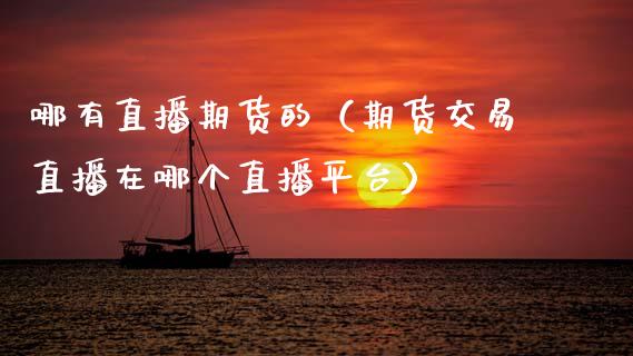 哪有直播期货的（期货交易直播在哪个直播平台） (https://www.njaxzs.com/) 黄金期货 第1张