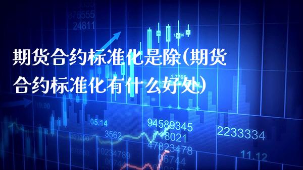 期货合约标准化是除(期货合约标准化有什么好处) (https://www.njaxzs.com/) 期货直播间 第1张