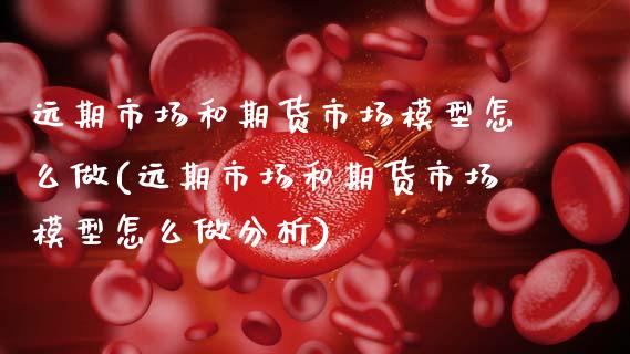 远期市场和期货市场模型怎么做(远期市场和期货市场模型怎么做分析) (https://www.njaxzs.com/) 内盘期货 第1张