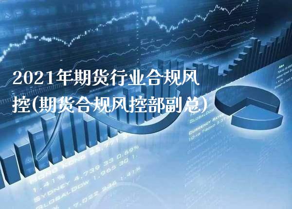 2021年期货行业合规风控(期货合规风控部副总) (https://www.njaxzs.com/) 原油期货 第1张