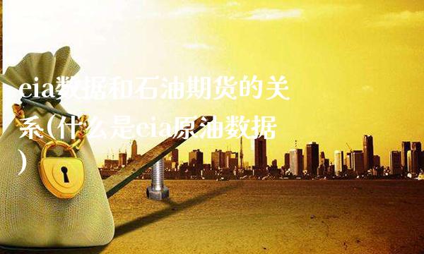 eia数据和石油期货的关系(什么是eia原油数据) (https://www.njaxzs.com/) 内盘期货 第1张