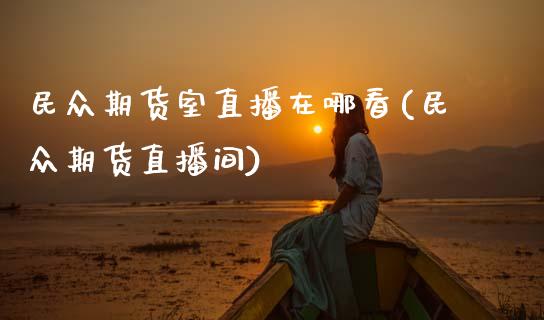 民众期货室直播在哪看(民众期货直播间) (https://www.njaxzs.com/) 期货开户 第1张
