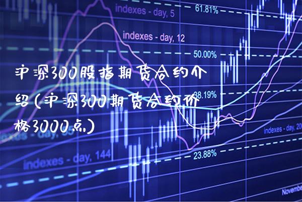 沪深300股指期货合约介绍(沪深300期货合约价格3000点) (https://www.njaxzs.com/) 期货投资 第1张