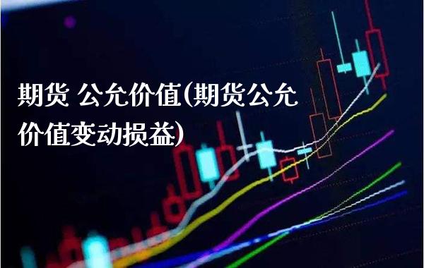 期货 公允价值(期货公允价值变动损益) (https://www.njaxzs.com/) 期货开户 第1张