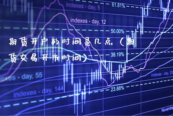 期货开户的时间是几点（期货交易开市时间） (https://www.njaxzs.com/) 期货行情 第1张