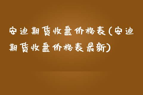安迪期货收盘价格表(安迪期货收盘价格表最新) (https://www.njaxzs.com/) 期货行情 第1张