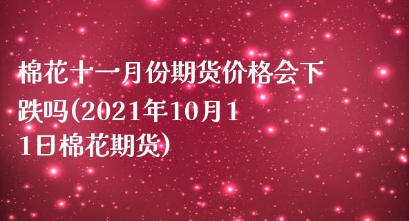棉花十一月份期货价格会下跌吗(2021年10月11日棉花期货) (https://www.njaxzs.com/) 期货开户 第1张