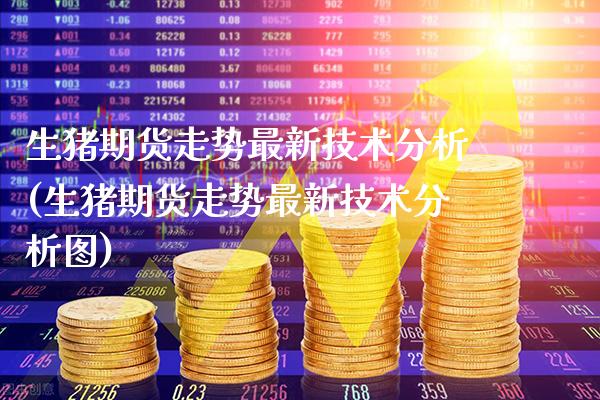 生猪期货走势最新技术分析(生猪期货走势最新技术分析图) (https://www.njaxzs.com/) 黄金期货 第1张