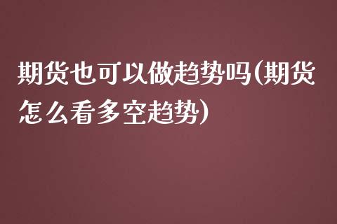 期货也可以做趋势吗(期货怎么看多空趋势) (https://www.njaxzs.com/) 黄金期货 第1张