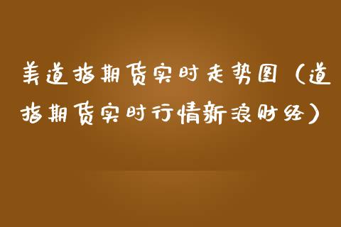 美道指期货实时走势图（道指期货实时行情新浪财经） (https://www.njaxzs.com/) 期货行情 第1张