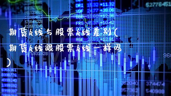 期货k线与股票k线差别(期货k线跟股票k线一样吗) (https://www.njaxzs.com/) 期货直播间 第1张