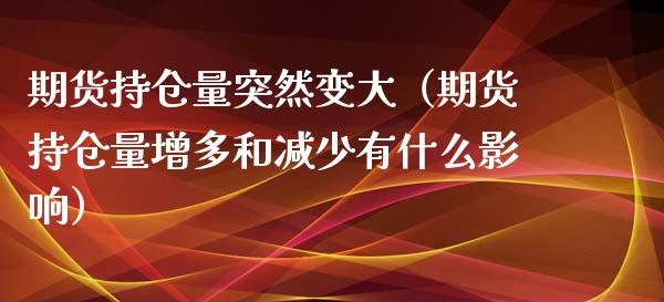 期货持仓量突然变大（期货持仓量增多和减少有什么影响） (https://www.njaxzs.com/) 期货行情 第1张