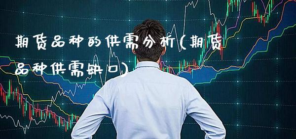 期货品种的供需分析(期货品种供需缺口) (https://www.njaxzs.com/) 期货直播间 第1张
