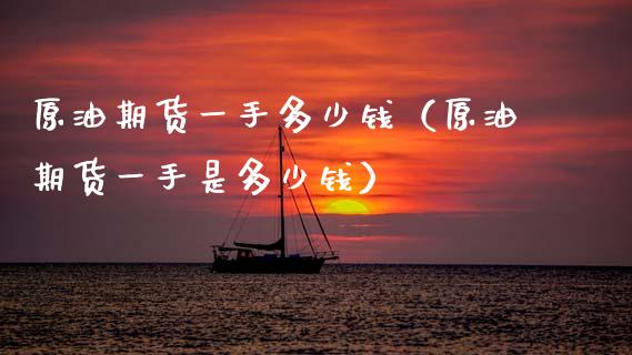 原油期货一手多少钱（原油期货一手是多少钱） (https://www.njaxzs.com/) 黄金期货 第1张