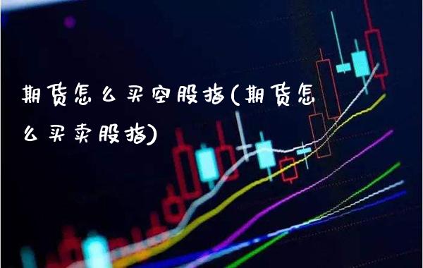 期货怎么买空股指(期货怎么买卖股指) (https://www.njaxzs.com/) 内盘期货 第1张