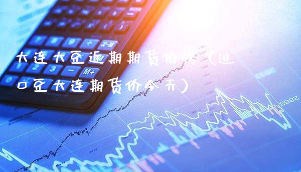 大连大豆近期期货（进口豆大连期货价今天） (https://www.njaxzs.com/) 期货直播间 第1张