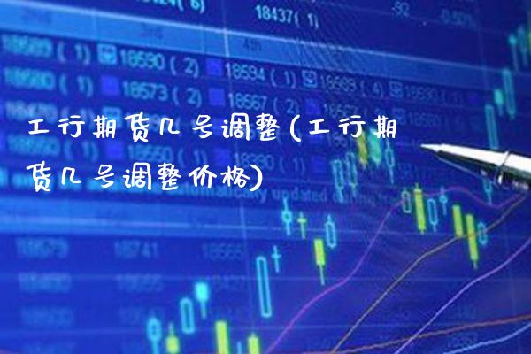 工行期货几号调整(工行期货几号调整价格) (https://www.njaxzs.com/) 黄金期货 第1张